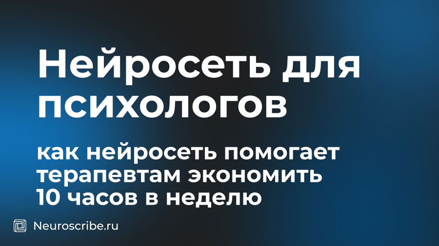 Нейросеть для психологов: как нейросеть помогает терапевтам экономить 10 часов в неделю