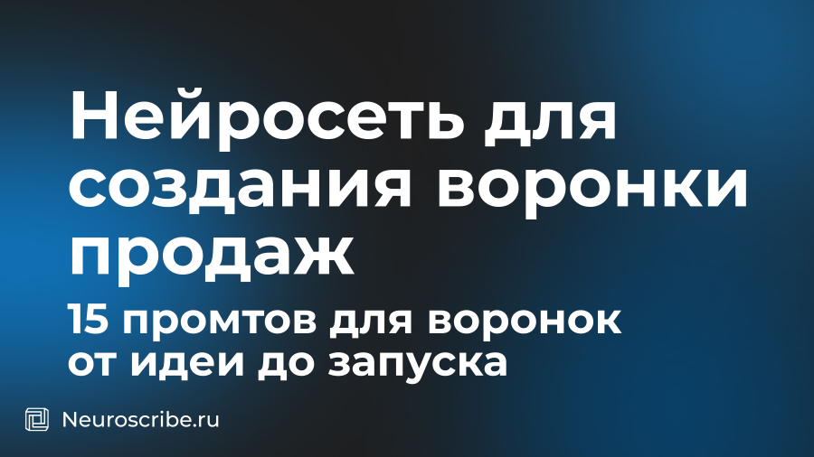 Нейросеть для создания воронки продаж: 15 промтов для воронок от идеи до запуска