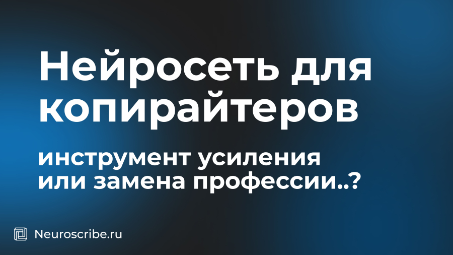 Нейросеть для копирайтеров: инструмент усиления или замена профессии..?